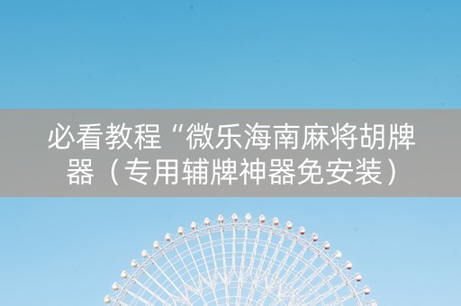 必看教程“微乐海南麻将胡牌器（专用辅牌神器免安装）