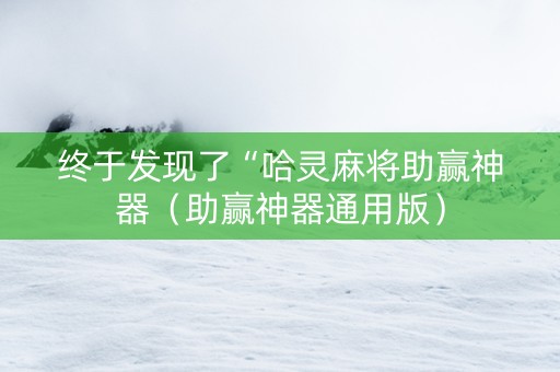 终于发现了“哈灵麻将助赢神器（助赢神器通用版）