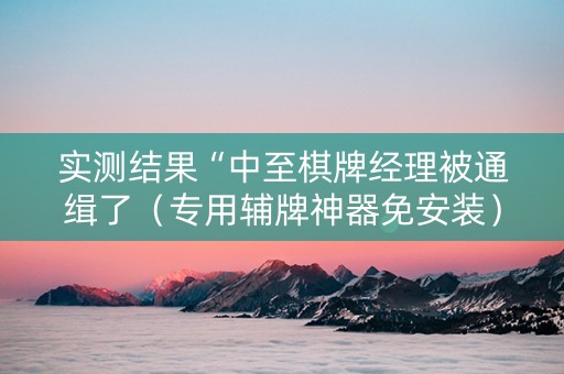 实测结果“中至棋牌经理被通缉了（专用辅牌神器免安装）