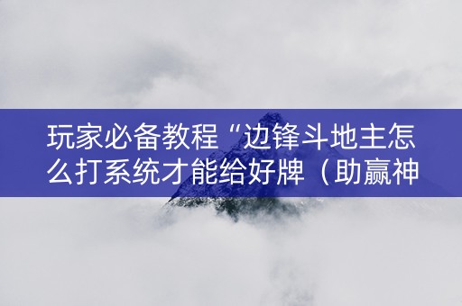 玩家必备教程“边锋斗地主怎么打系统才能给好牌（助赢神器通用版）