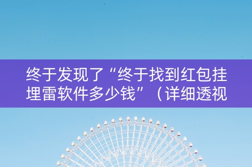 终于发现了“终于找到红包挂埋雷软件多少钱”（详细透视教程）-哔哩哔哩