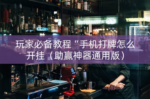 玩家必备教程“手机打牌怎么开挂（助赢神器通用版）