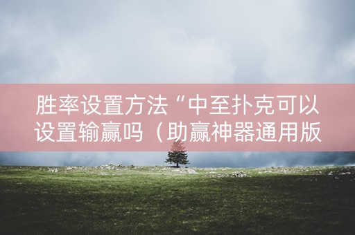 胜率设置方法“中至扑克可以设置输赢吗（助赢神器通用版）