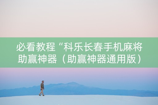 必看教程“科乐长春手机麻将助赢神器（助赢神器通用版）