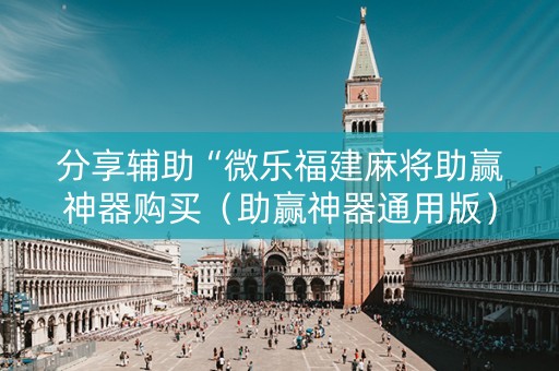 分享辅助“微乐福建麻将助赢神器购买（助赢神器通用版）