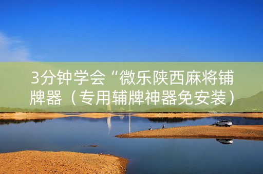 3分钟学会“微乐陕西麻将铺牌器（专用辅牌神器免安装）