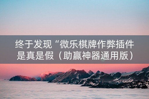 终于发现“微乐棋牌作弊插件是真是假（助赢神器通用版）