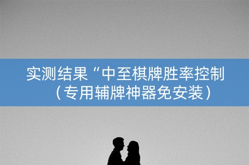 实测结果“中至棋牌胜率控制（专用辅牌神器免安装）