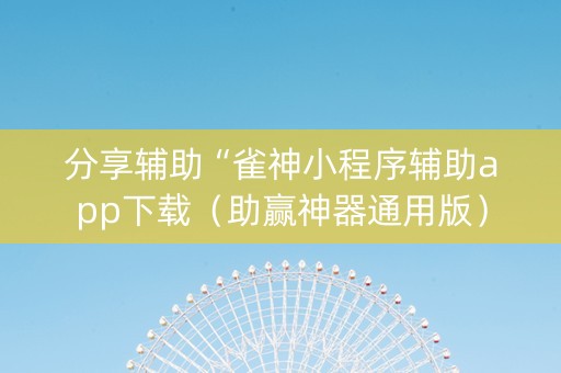 分享辅助“雀神小程序辅助app下载（助赢神器通用版）