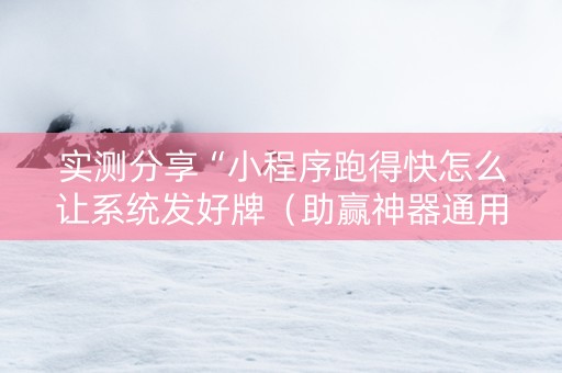实测分享“小程序跑得快怎么让系统发好牌（助赢神器通用版）