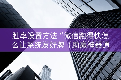 胜率设置方法“微信跑得快怎么让系统发好牌（助赢神器通用版）