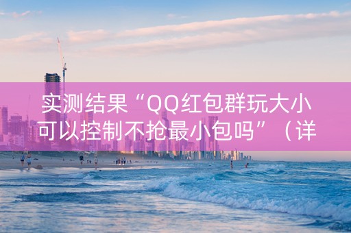 实测结果“QQ红包群玩大小可以控制不抢最小包吗”（详细透视教程）-哔哩哔哩