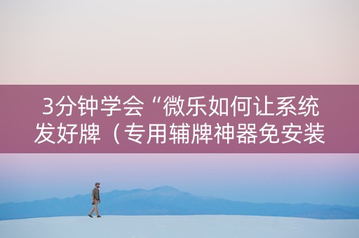 3分钟学会“微乐如何让系统发好牌（专用辅牌神器免安装）
