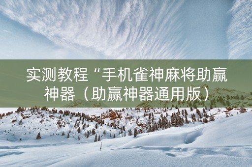 实测教程“手机雀神麻将助赢神器（助赢神器通用版）