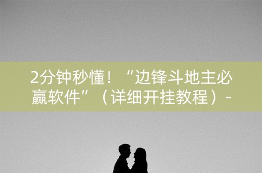 2分钟秒懂！“边锋斗地主必赢软件”（详细开挂教程）-哔哩哔哩