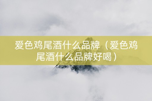 爱色鸡尾酒什么品牌（爱色鸡尾酒什么品牌好喝）