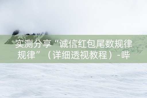 实测分享“诚信红包尾数规律规律”（详细透视教程）-哔哩哔哩