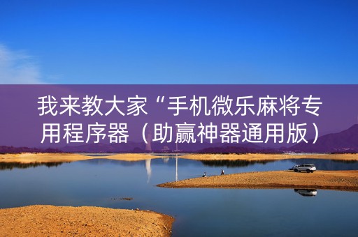 我来教大家“手机微乐麻将专用程序器（助赢神器通用版）