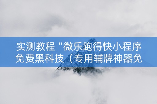 实测教程“微乐跑得快小程序免费黑科技（专用辅牌神器免安装）