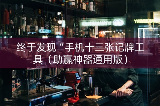 终于发现“手机十三张记牌工具（助赢神器通用版）
