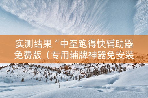实测结果“中至跑得快辅助器免费版（专用辅牌神器免安装）
