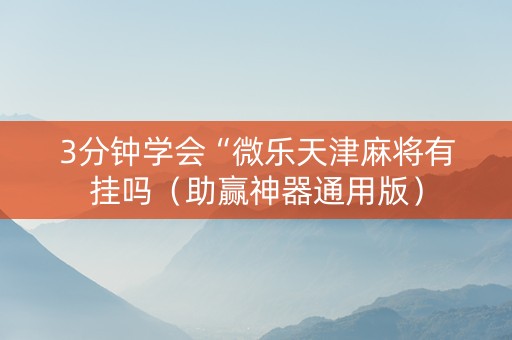3分钟学会“微乐天津麻将有挂吗（助赢神器通用版）