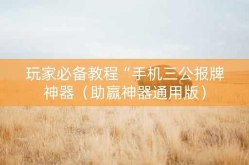 玩家必备教程“手机三公报牌神器（助赢神器通用版）
