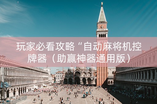 玩家必看攻略“自动麻将机控牌器（助赢神器通用版）