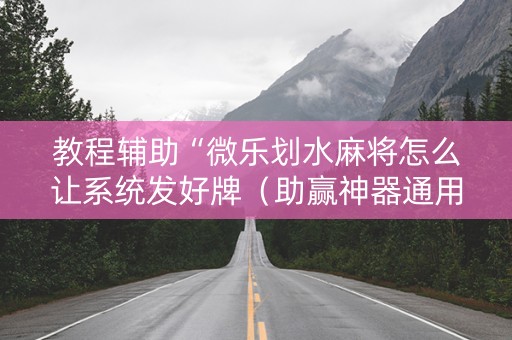 教程辅助“微乐划水麻将怎么让系统发好牌（助赢神器通用版）