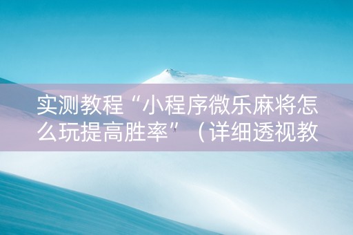 实测教程“小程序微乐麻将怎么玩提高胜率”（详细透视教程）-哔哩哔哩