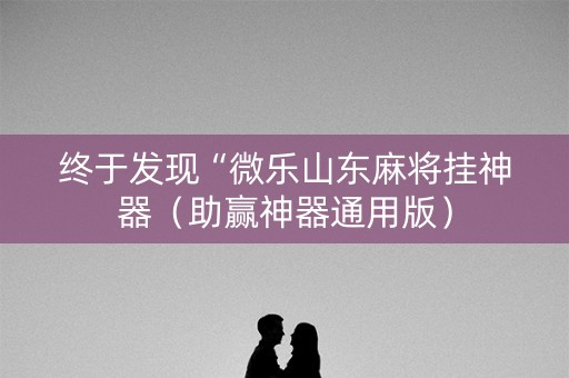 终于发现“微乐山东麻将挂神器（助赢神器通用版）