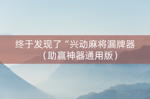 终于发现了“兴动麻将漏牌器（助赢神器通用版）
