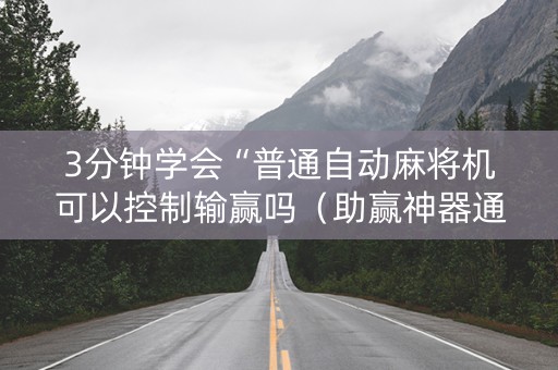3分钟学会“普通自动麻将机可以控制输赢吗（助赢神器通用版）