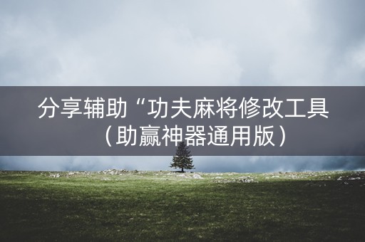 分享辅助“功夫麻将修改工具（助赢神器通用版）