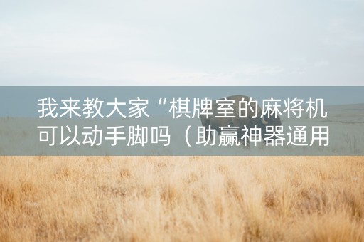 我来教大家“棋牌室的麻将机可以动手脚吗（助赢神器通用版）