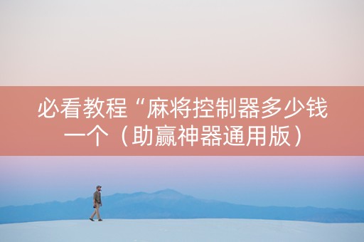 必看教程“麻将控制器多少钱一个（助赢神器通用版）