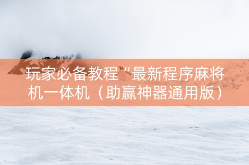 玩家必备教程“最新程序麻将机一体机（助赢神器通用版）