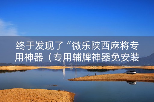 终于发现了“微乐陕西麻将专用神器（专用辅牌神器免安装）