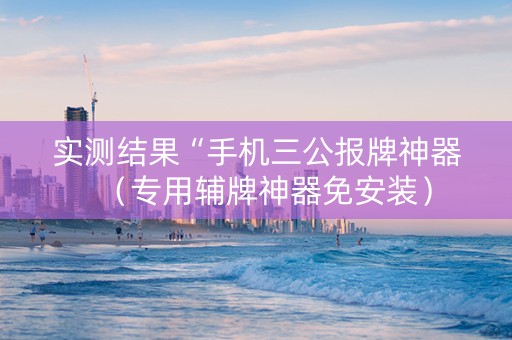 实测结果“手机三公报牌神器（专用辅牌神器免安装）
