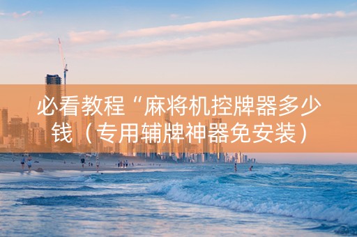 必看教程“麻将机控牌器多少钱（专用辅牌神器免安装）