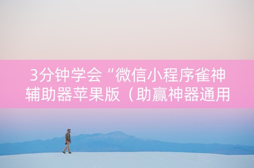3分钟学会“微信小程序雀神辅助器苹果版（助赢神器通用版）