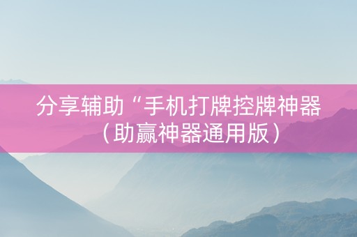 分享辅助“手机打牌控牌神器（助赢神器通用版）