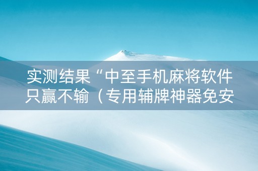 实测结果“中至手机麻将软件只赢不输（专用辅牌神器免安装）