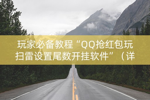 玩家必备教程“QQ抢红包玩扫雷设置尾数开挂软件”（详细透视教程）-哔哩哔哩