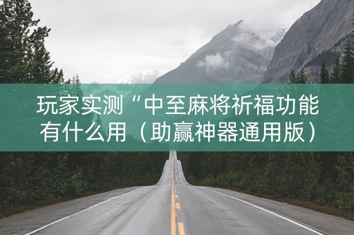 玩家实测“中至麻将祈福功能有什么用（助赢神器通用版）