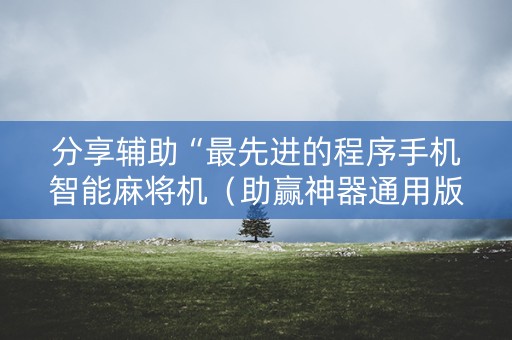 分享辅助“最先进的程序手机智能麻将机（助赢神器通用版）
