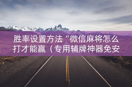 胜率设置方法“微信麻将怎么打才能赢（专用辅牌神器免安装）