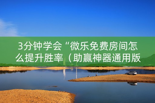 3分钟学会“微乐免费房间怎么提升胜率（助赢神器通用版）