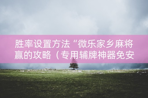 胜率设置方法“微乐家乡麻将赢的攻略（专用辅牌神器免安装）