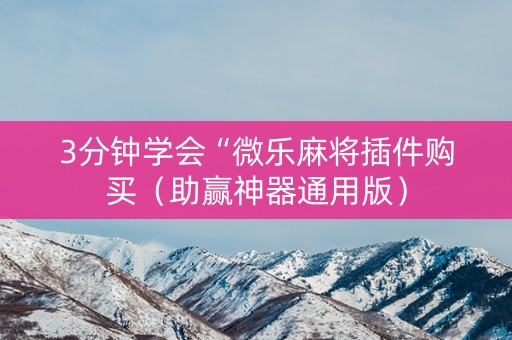 3分钟学会“微乐麻将插件购买（助赢神器通用版）